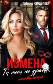 Измена. Ты меня не узнаешь, любимый (СИ) - Измайлова Полина